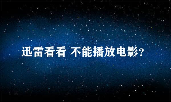 迅雷看看 不能播放电影？