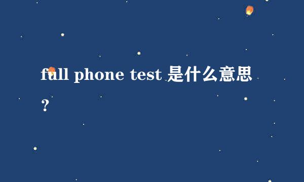 full phone test 是什么意思？