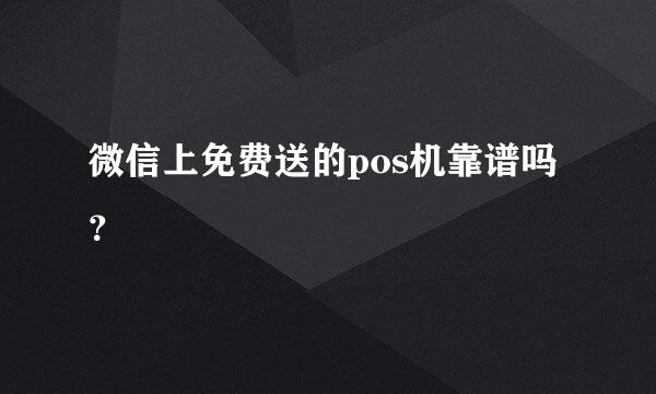 微信上免费送的pos机靠谱吗？