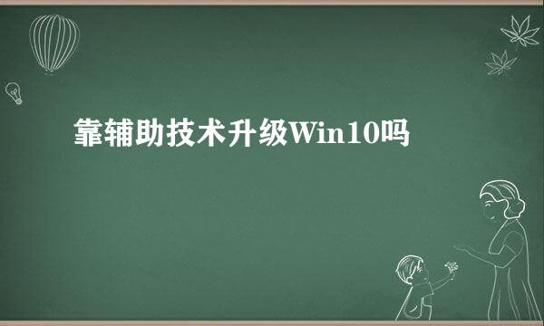 靠辅助技术升级Win10吗