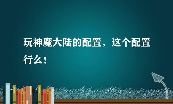 玩神魔大陆的配置，这个配置行么！