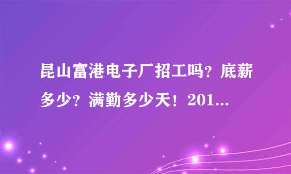 昆山富港电子厂招工吗？底薪多少？满勤多少天！2012.10的