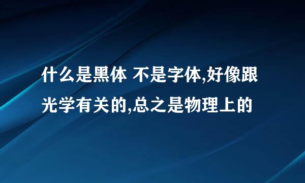 什么是黑体 不是字体,好像跟光学有关的,总之是物理上的