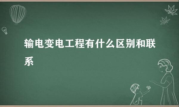 输电变电工程有什么区别和联系