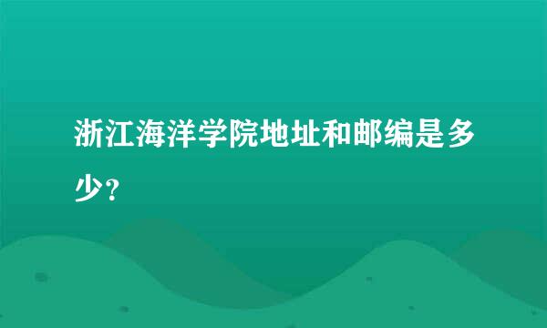 浙江海洋学院地址和邮编是多少？