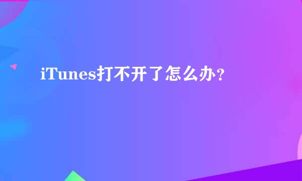 iTunes打不开了怎么办？