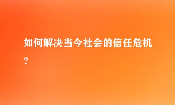 如何解决当今社会的信任危机？