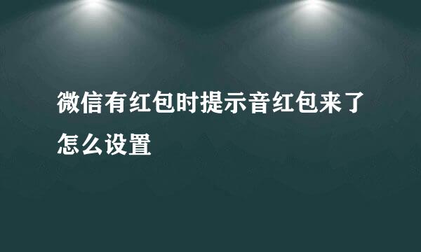 微信有红包时提示音红包来了怎么设置