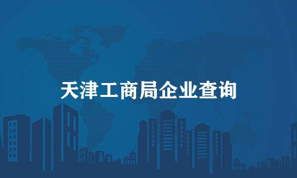 天津工商局企业查询