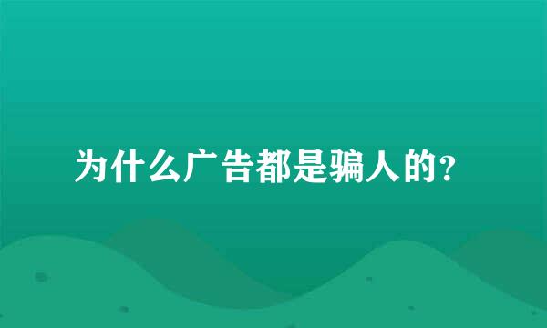 为什么广告都是骗人的？