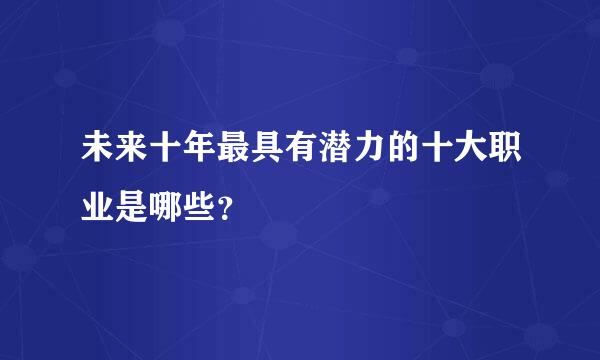 未来十年最具有潜力的十大职业是哪些？