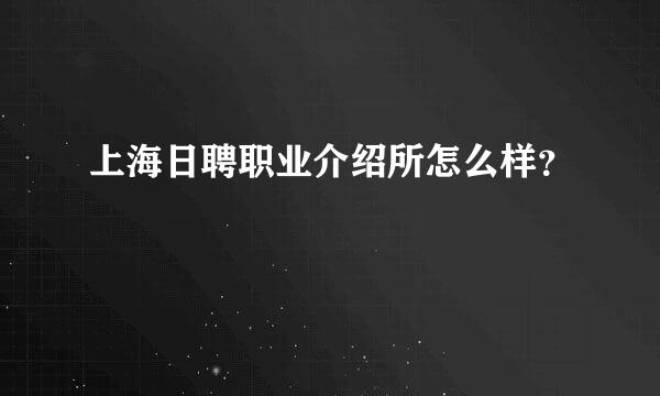 上海日聘职业介绍所怎么样？