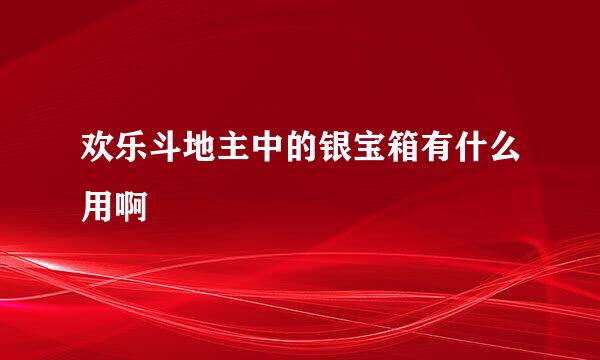 欢乐斗地主中的银宝箱有什么用啊