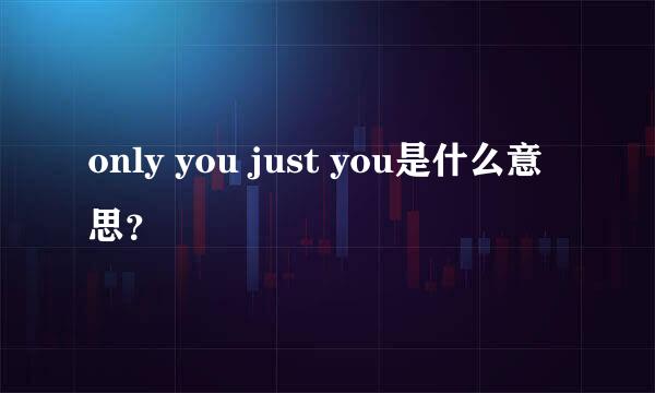 only you just you是什么意思？