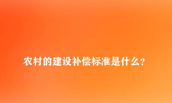 
农村的建设补偿标准是什么？
