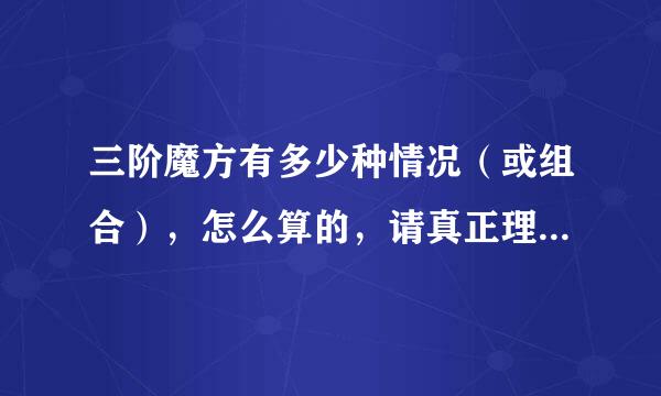 三阶魔方有多少种情况（或组合），怎么算的，请真正理解的人解释，怎么算，