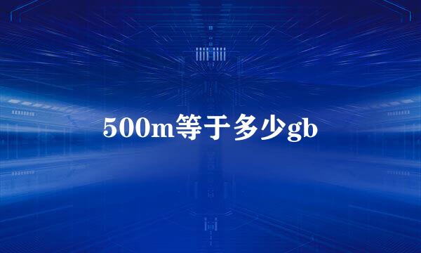 500m等于多少gb