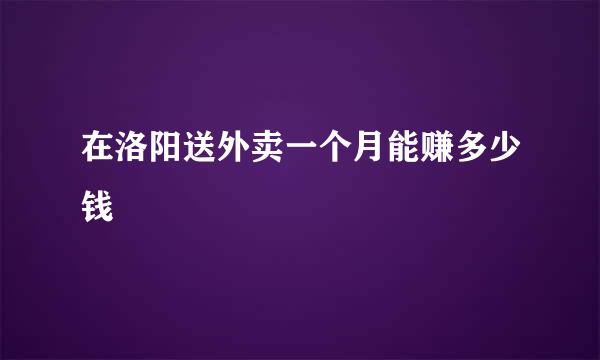 在洛阳送外卖一个月能赚多少钱