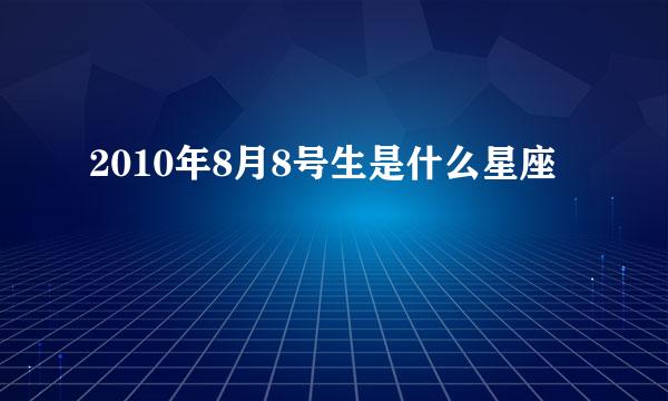 2010年8月8号生是什么星座↙