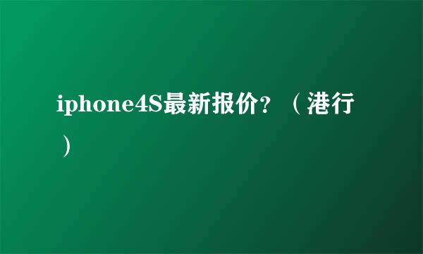 iphone4S最新报价？（港行）