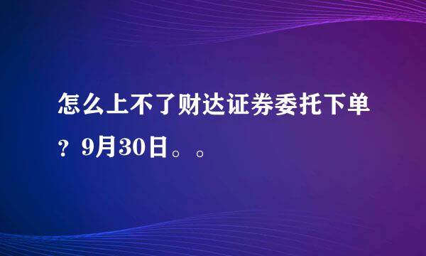 怎么上不了财达证券委托下单？9月30日。。