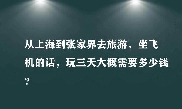 从上海到张家界去旅游，坐飞机的话，玩三天大概需要多少钱？