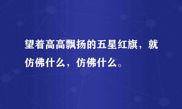 望着高高飘扬的五星红旗，就仿佛什么，仿佛什么。