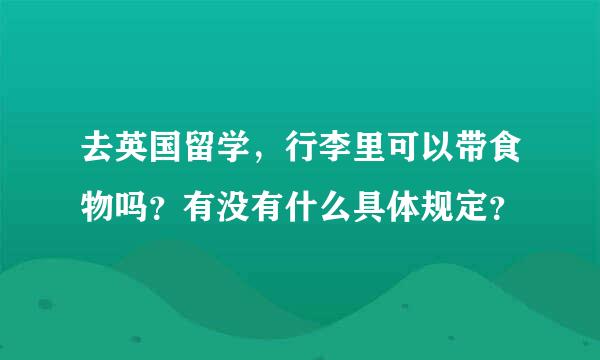 去英国留学，行李里可以带食物吗？有没有什么具体规定？