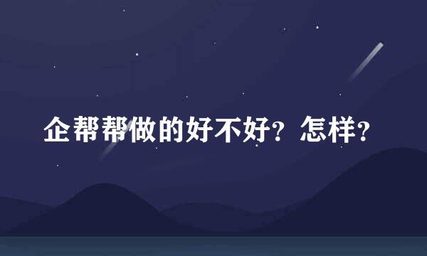 企帮帮做的好不好？怎样？