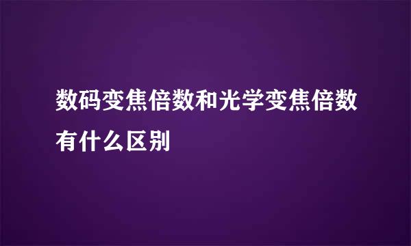 数码变焦倍数和光学变焦倍数有什么区别