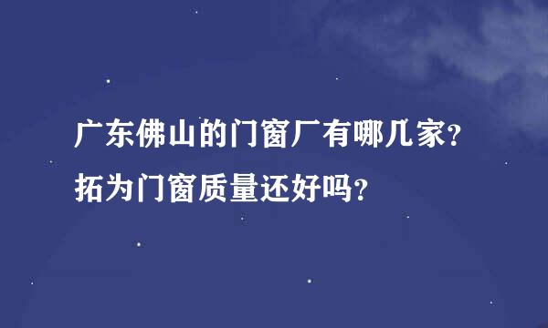 广东佛山的门窗厂有哪几家？拓为门窗质量还好吗？