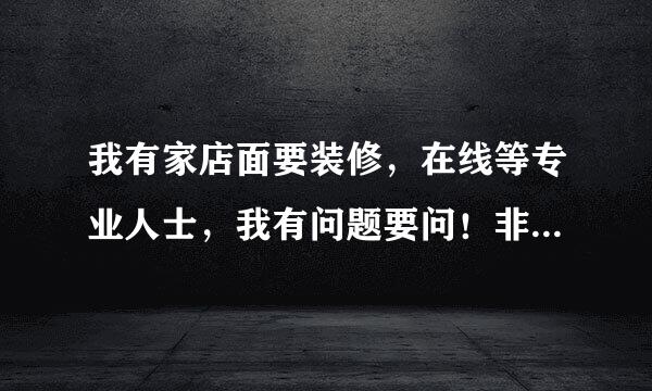 我有家店面要装修，在线等专业人士，我有问题要问！非常急，最好是大连的，各种追加分数！！追加以万分！