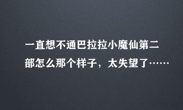 一直想不通巴拉拉小魔仙第二部怎么那个样子，太失望了……