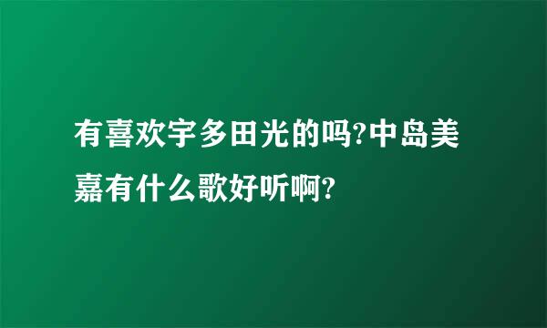 有喜欢宇多田光的吗?中岛美嘉有什么歌好听啊?