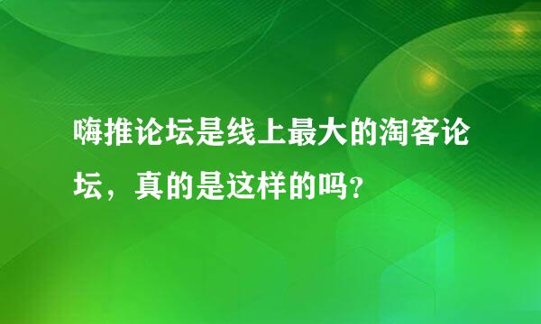 嗨推论坛是线上最大的淘客论坛，真的是这样的吗？