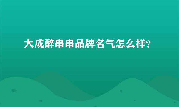 大成醉串串品牌名气怎么样？