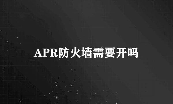 APR防火墙需要开吗