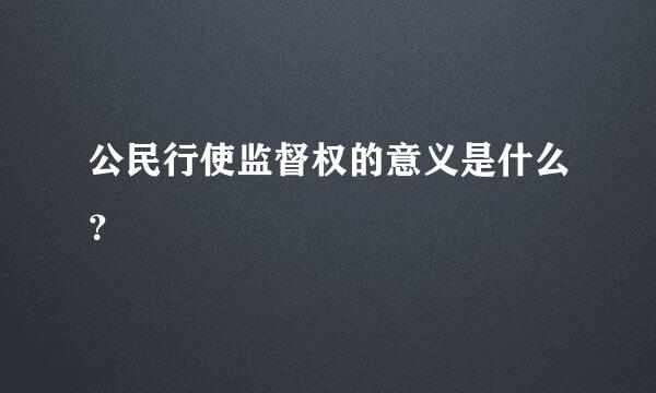 公民行使监督权的意义是什么？