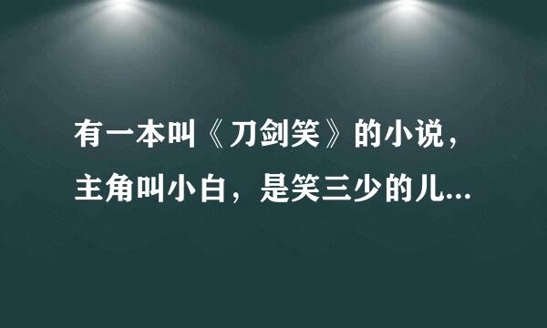 有一本叫《刀剑笑》的小说，主角叫小白，是笑三少的儿子。请问这本书的作者是谁？网上有电子版吗？