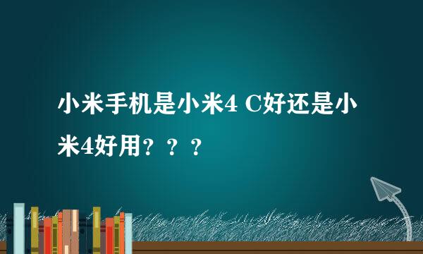 小米手机是小米4 C好还是小米4好用？？？