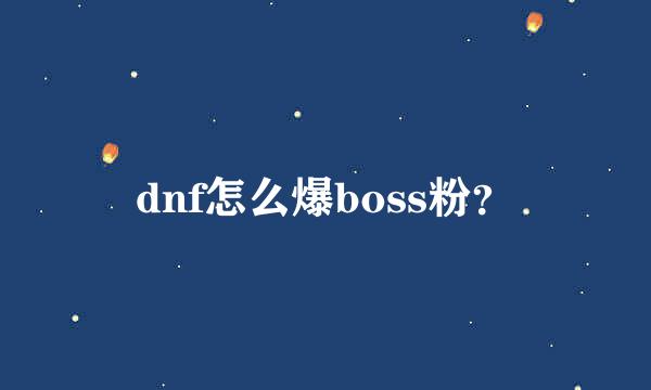 dnf怎么爆boss粉？