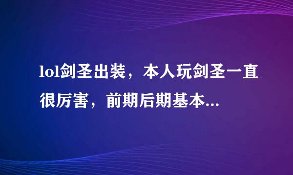 lol剑圣出装，本人玩剑圣一直很厉害，前期后期基本都是超神，但每次到最后一点都不知道怎么出装，之知