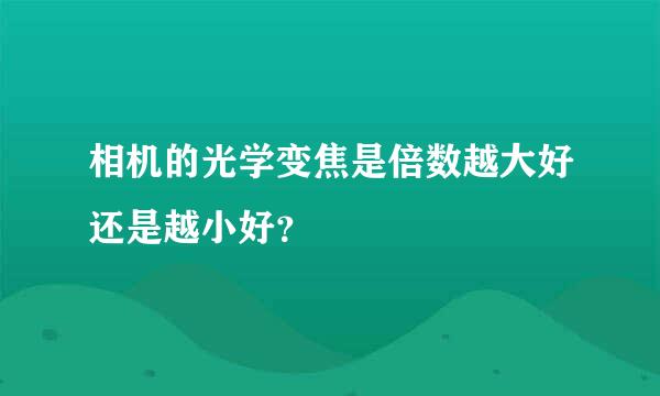 相机的光学变焦是倍数越大好还是越小好？