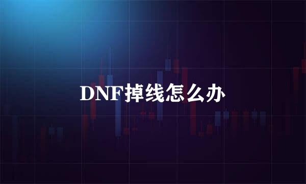 DNF掉线怎么办