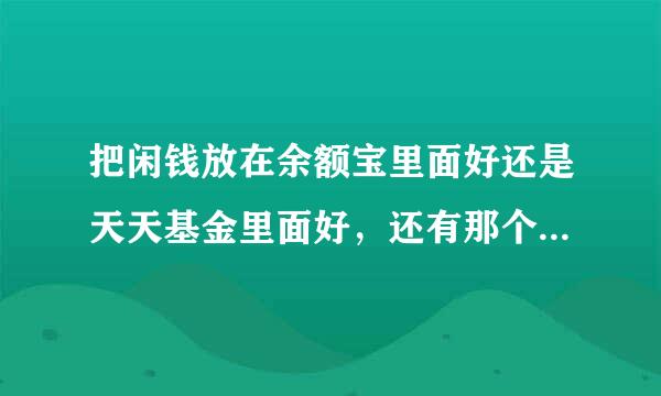 把闲钱放在余额宝里面好还是天天基金里面好，还有那个的收益高一点，安全一点