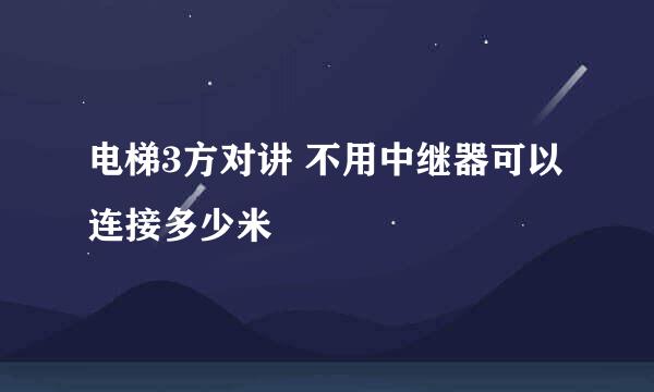 电梯3方对讲 不用中继器可以连接多少米