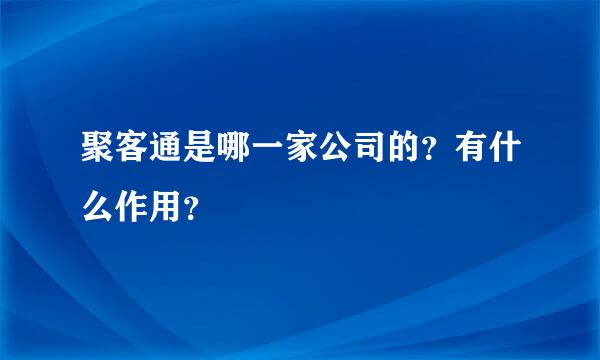 聚客通是哪一家公司的？有什么作用？