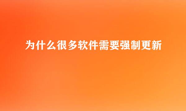 为什么很多软件需要强制更新