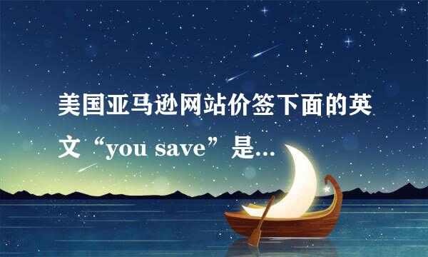 美国亚马逊网站价签下面的英文“you save”是什么意思