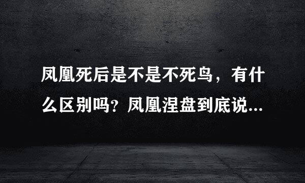 凤凰死后是不是不死鸟，有什么区别吗？凤凰涅盘到底说的是什么？